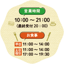 営業時間 10:00〜20:30（最終受付19:30）／お食事 平日11:00〜14:00 土日祝日11:00〜14:00 17:00～19:30